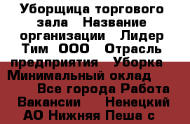 Уборщица торгового зала › Название организации ­ Лидер Тим, ООО › Отрасль предприятия ­ Уборка › Минимальный оклад ­ 27 800 - Все города Работа » Вакансии   . Ненецкий АО,Нижняя Пеша с.